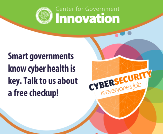 From the Center of Government of Innovation: Smart governments know cyber health is key. Talk to us about a free checkup! Includes graphic shield with phrase Cybersecurity is everyone's job.